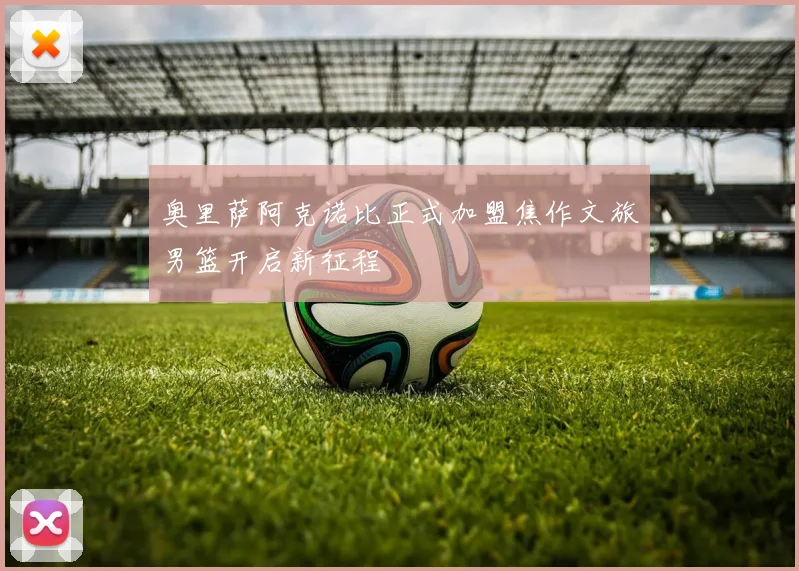 奥里萨阿克诺比正式加盟焦作文旅男篮开启新征程