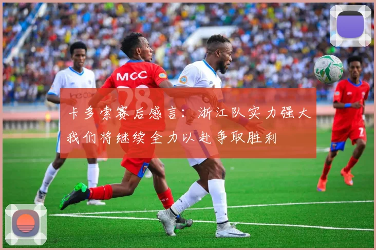 卡多索赛后感言：浙江队实力强大我们将继续全力以赴争取胜利