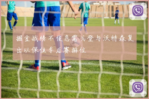 掘金战绩不佳急需戈登与沃特森复出以保住季后赛排位