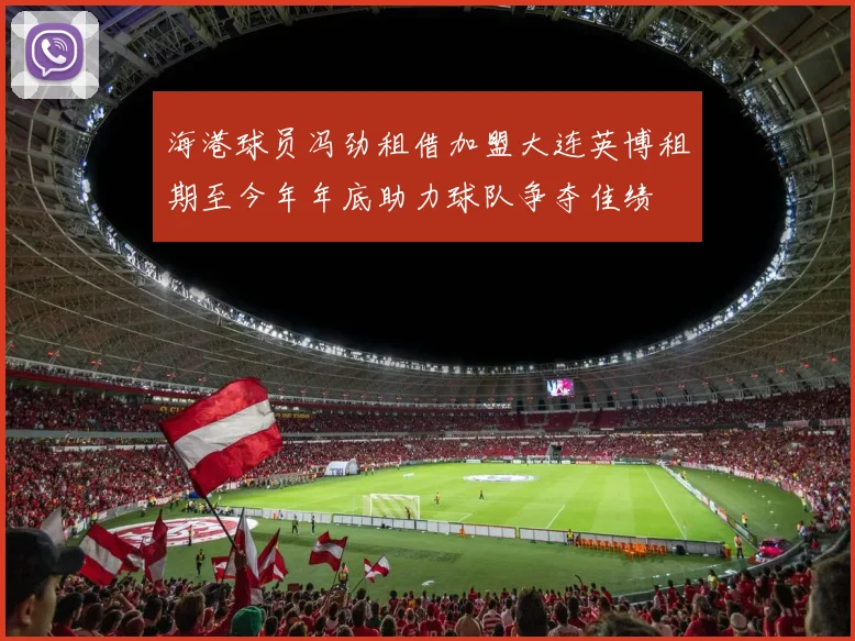 海港球员冯劲租借加盟大连英博租期至今年年底助力球队争夺佳绩