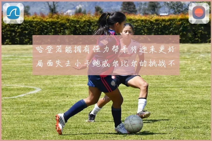 哈登若能拥有强力帮手将迎来更好局面失去小卡鲍威尔比尔的挑战不容小觑