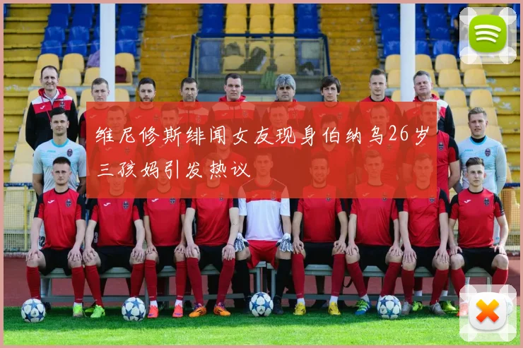 维尼修斯绯闻女友现身伯纳乌26岁三孩妈引发热议