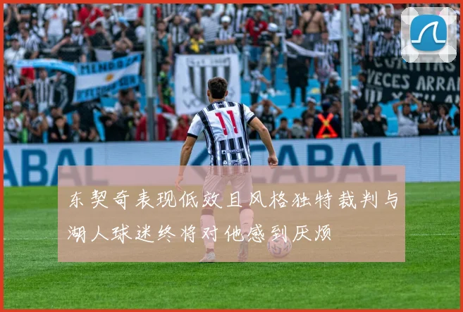 东契奇表现低效且风格独特裁判与湖人球迷终将对他感到厌烦