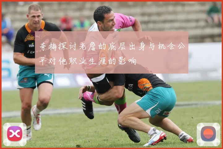 夸梅探讨老詹的底层出身与机会公平对他职业生涯的影响