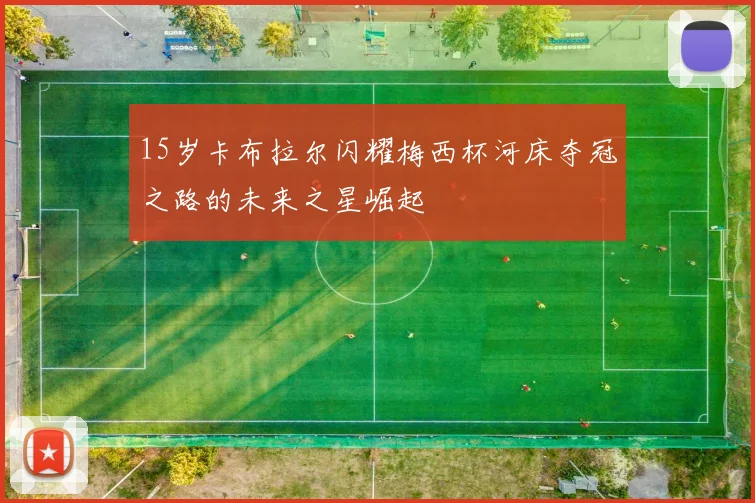 15岁卡布拉尔闪耀梅西杯河床夺冠之路的未来之星崛起