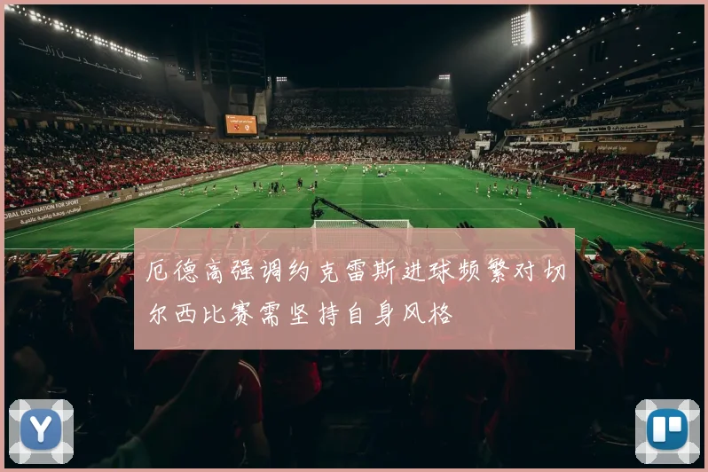厄德高强调约克雷斯进球频繁对切尔西比赛需坚持自身风格