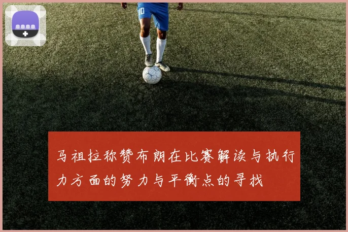 马祖拉称赞布朗在比赛解读与执行力方面的努力与平衡点的寻找