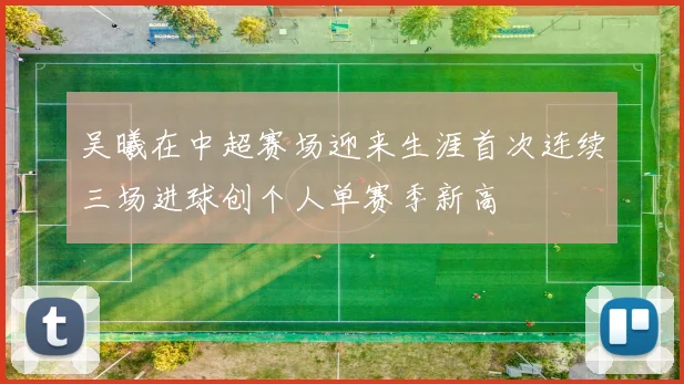 吴曦在中超赛场迎来生涯首次连续三场进球创个人单赛季新高