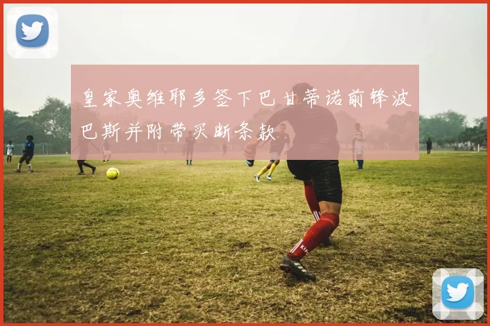 皇家奥维耶多签下巴甘蒂诺前锋波巴斯并附带买断条款
