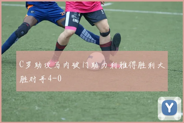 C罗助攻马内破门助力利雅得胜利大胜对手4-0