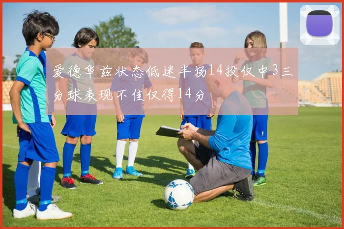 爱德华兹状态低迷半场14投仅中3三分球表现不佳仅得14分