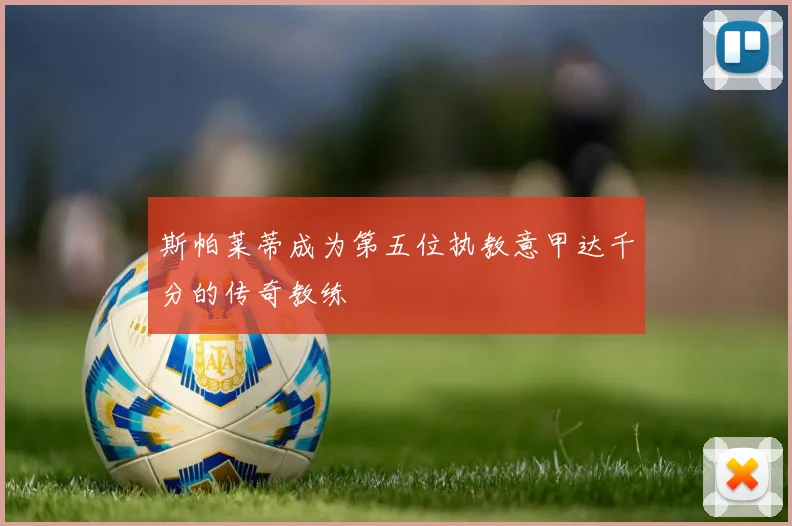 斯帕莱蒂成为第五位执教意甲达千分的传奇教练