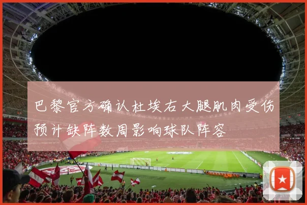 巴黎官方确认杜埃右大腿肌肉受伤预计缺阵数周影响球队阵容