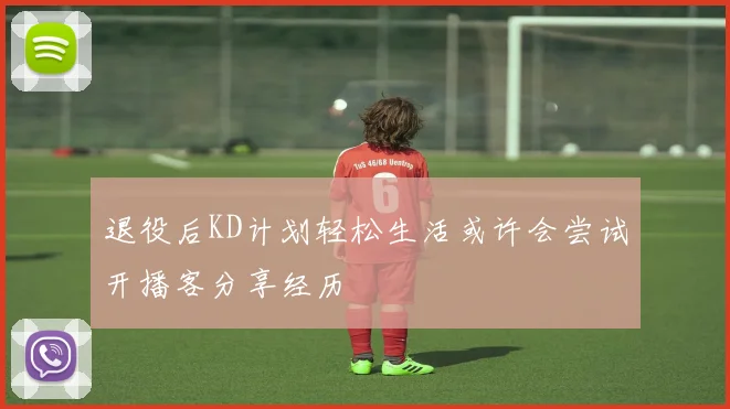 退役后KD计划轻松生活或许会尝试开播客分享经历