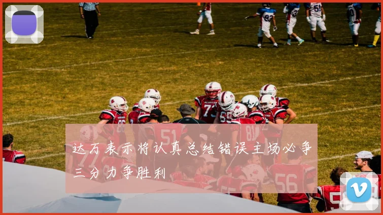 达万表示将认真总结错误主场必争三分力争胜利